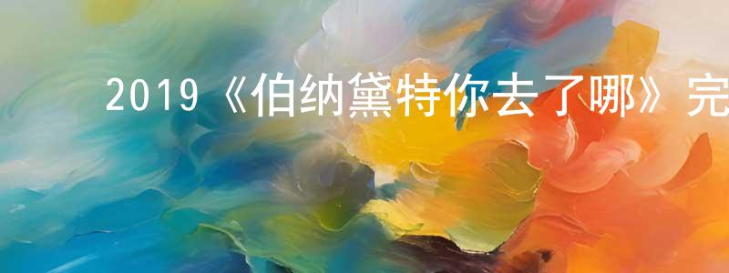 陈满意的动漫综艺大全,2019《伯纳黛特你去了哪》完整版电影/在线观看/百度云-美剧天堂